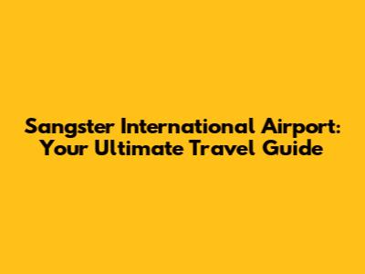 Sangster International Airport: Your Ultimate Travel Guide