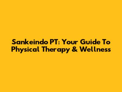 Sankeindo PT: Your Guide To Physical Therapy & Wellness
