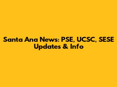 Santa Ana News: PSE, UCSC, SESE Updates & Info