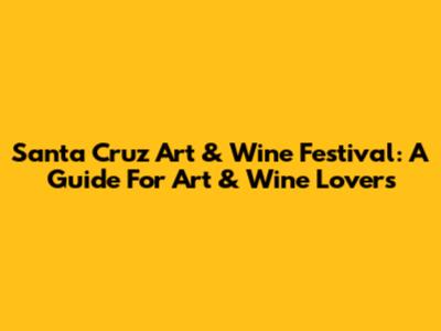 Santa Cruz Art & Wine Festival: A Guide For Art & Wine Lovers