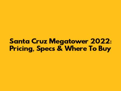 Santa Cruz Megatower 2022: Pricing, Specs & Where To Buy