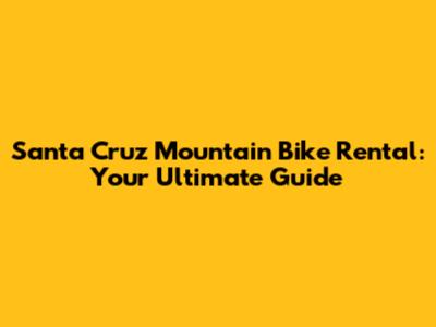 Santa Cruz Mountain Bike Rental: Your Ultimate Guide