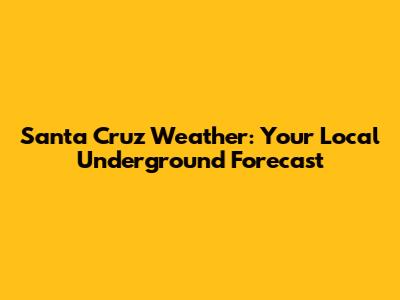 Santa Cruz Weather: Your Local Underground Forecast