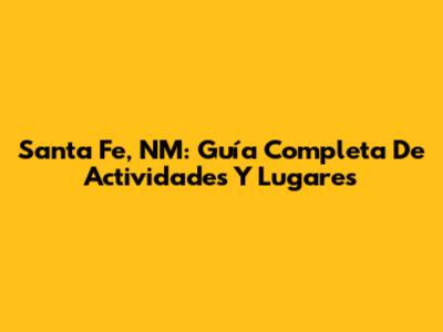 Santa Fe, NM: Guía Completa De Actividades Y Lugares