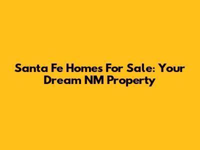 Santa Fe Homes For Sale: Your Dream NM Property