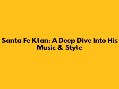 Santa Fe Klan: A Deep Dive Into His Music & Style
