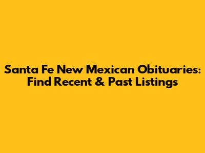 Santa Fe New Mexican Obituaries: Find Recent & Past Listings