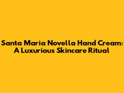 Santa Maria Novella Hand Cream: A Luxurious Skincare Ritual