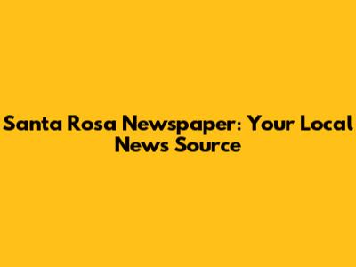 Santa Rosa Newspaper: Your Local News Source