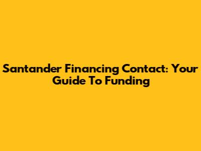 Santander Financing Contact: Your Guide To Funding