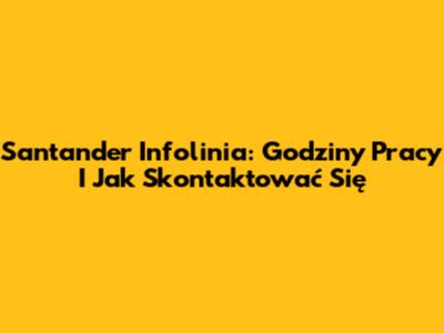 Santander Infolinia: Godziny Pracy I Jak Skontaktować Się