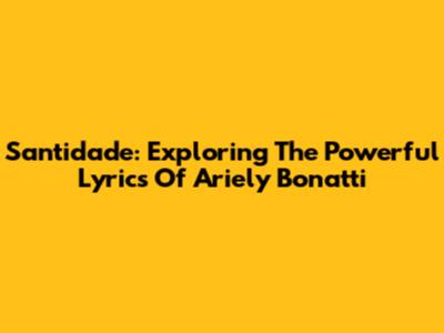 Santidade: Exploring The Powerful Lyrics Of Ariely Bonatti