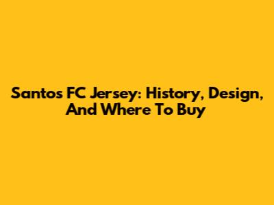 Santos FC Jersey: History, Design, And Where To Buy