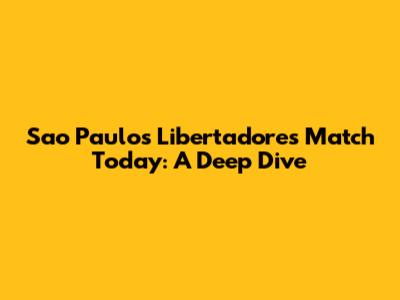 Sao Paulo's Libertadores Match Today: A Deep Dive