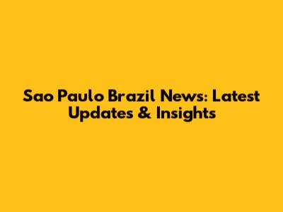 Sao Paulo Brazil News: Latest Updates & Insights