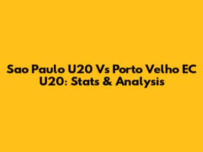 Sao Paulo U20 Vs Porto Velho EC U20: Stats & Analysis