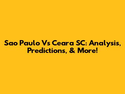 Sao Paulo Vs Ceara SC: Analysis, Predictions, & More!