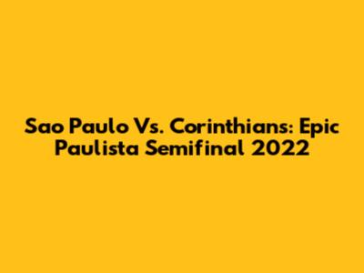 Sao Paulo Vs. Corinthians: Epic Paulista Semifinal 2022