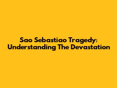 Sao Sebastiao Tragedy: Understanding The Devastation