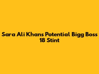 Sara Ali Khan's Potential Bigg Boss 18 Stint