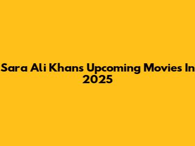 Sara Ali Khan's Upcoming Movies In 2025