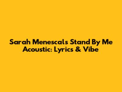 Sarah Menescal's "Stand By Me" Acoustic: Lyrics & Vibe