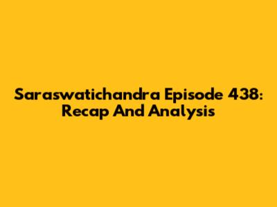 Saraswatichandra Episode 438: Recap And Analysis