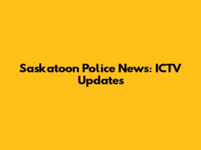 Saskatoon Police News: ICTV Updates