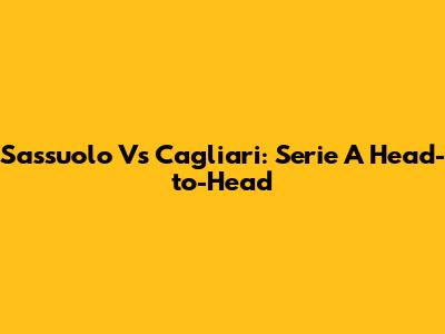 Sassuolo Vs Cagliari: Serie A Head-to-Head