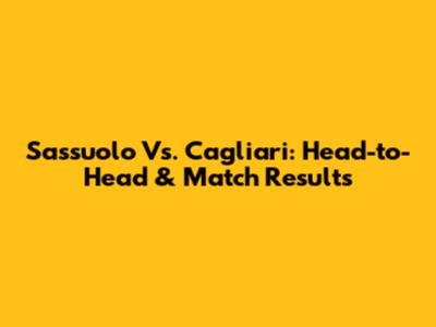 Sassuolo Vs. Cagliari: Head-to-Head & Match Results