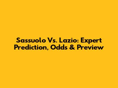 Sassuolo Vs. Lazio: Expert Prediction, Odds & Preview