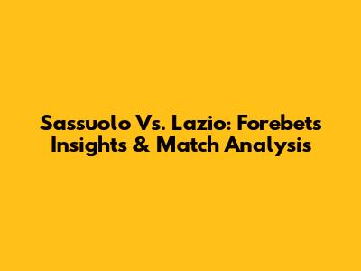 Sassuolo Vs. Lazio: Forebet's Insights & Match Analysis