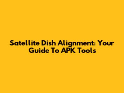 Satellite Dish Alignment: Your Guide To APK Tools