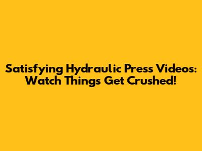 Satisfying Hydraulic Press Videos: Watch Things Get Crushed!