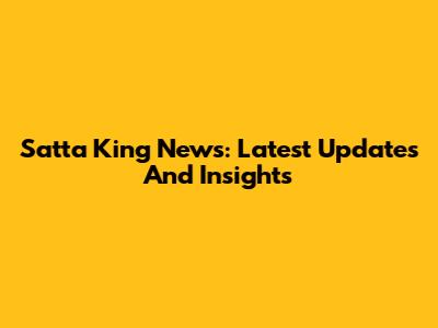 Satta King News: Latest Updates And Insights