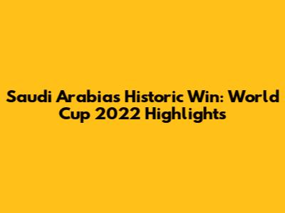 Saudi Arabia's Historic Win: World Cup 2022 Highlights