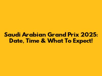 Saudi Arabian Grand Prix 2025: Date, Time & What To Expect!