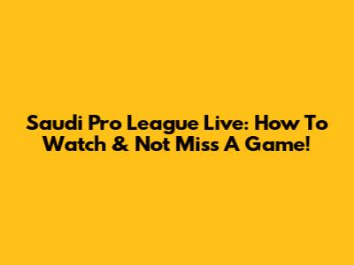 Saudi Pro League Live: How To Watch & Not Miss A Game!