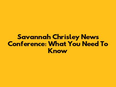 Savannah Chrisley News Conference: What You Need To Know