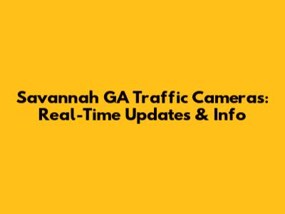 Savannah GA Traffic Cameras: Real-Time Updates & Info