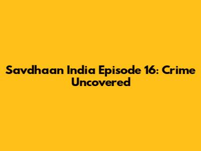 Savdhaan India Episode 16: Crime Uncovered