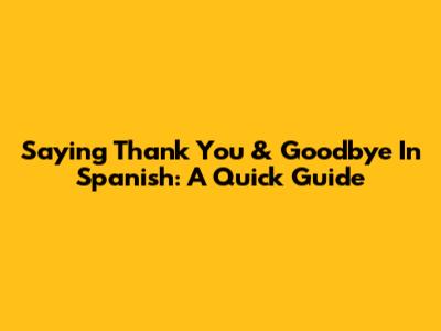 Saying "Thank You" & "Goodbye" In Spanish: A Quick Guide