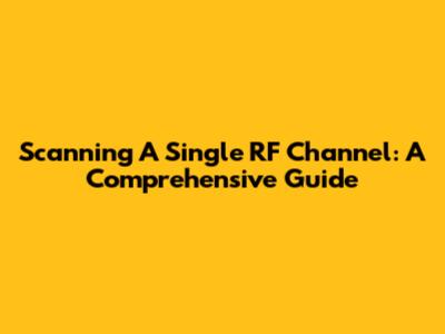 Scanning A Single RF Channel: A Comprehensive Guide