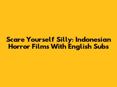 Scare Yourself Silly: Indonesian Horror Films With English Subs