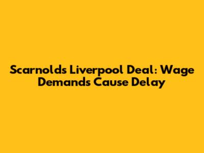 Scarnold's Liverpool Deal: Wage Demands Cause Delay