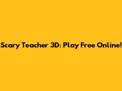 Scary Teacher 3D: Play Free Online!