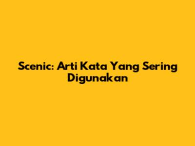 Scenic: Arti Kata Yang Sering Digunakan