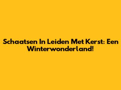 Schaatsen In Leiden Met Kerst: Een Winterwonderland!