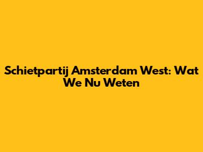 Schietpartij Amsterdam West: Wat We Nu Weten