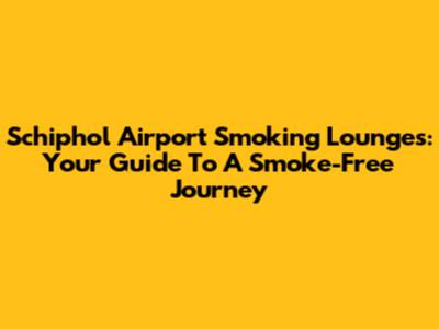 Schiphol Airport Smoking Lounges: Your Guide To A Smoke-Free Journey